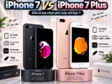 So sánh iPhone 7 và iPhone 7 Plus: Khác gì, nên chọn máy nào?