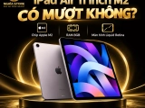 iPad Air 11 inch M2 có mượt không? Đánh giá chi tiết | Nghĩa Store