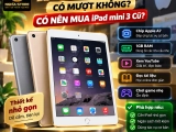 iPad mini 3 có mượt không? Có nên mua iPad mini 3 cũ?