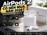 AirPods 2 Có Nên Mua Năm 2026? Đánh Giá Chi Tiết Từ A-Z
