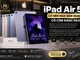 iPad Air 5 có nên mua năm 2026? Phân tích chi tiết trước khi mua