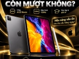 iPad Pro 11 inch Gen 2 có còn mượt không? Có nên mua không?
