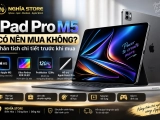 iPad Pro M5 có nên mua không? Phân tích chi tiết trước khi mua