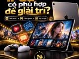 iPad có phù hợp để giải trí không? Kinh nghiệm chọn mua iPad