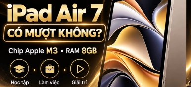 iPad Air 7 có mượt không? Đánh giá hiệu năng, trải nghiệm thực tế 2026