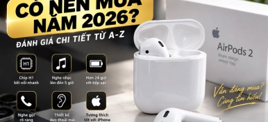 AirPods 2 Có Nên Mua Năm 2026? Đánh Giá Chi Tiết Từ A-Z