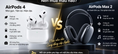 So sánh AirPods 4 và AirPods Max 2: Nên mua mẫu nào?