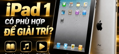  iPad 1 có phù hợp để giải trí hay không? Có nên mua để dùng?