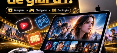 iPad có phù hợp để giải trí không? Kinh nghiệm chọn mua iPad